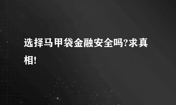 选择马甲袋金融安全吗?求真相!