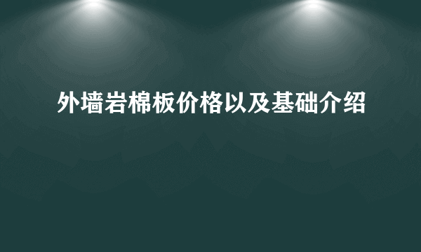 外墙岩棉板价格以及基础介绍