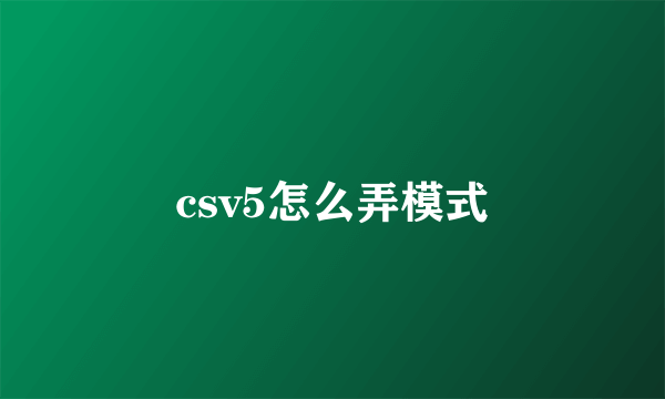 csv5怎么弄模式