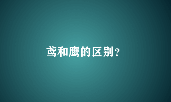 鸢和鹰的区别？