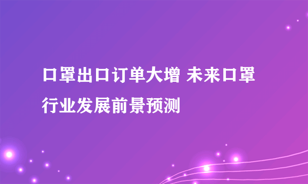 口罩出口订单大增 未来口罩行业发展前景预测