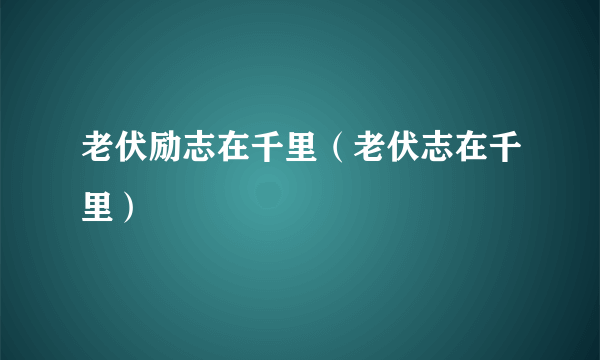 老伏励志在千里（老伏志在千里）