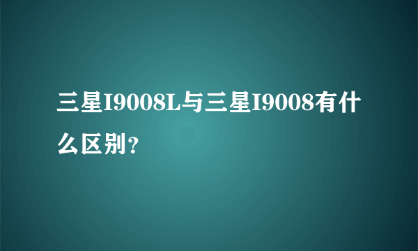 三星I9008L与三星I9008有什么区别？