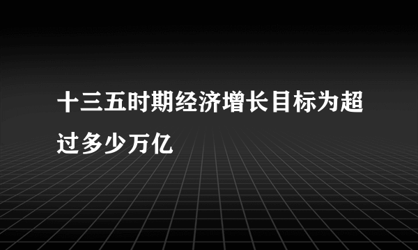 十三五时期经济增长目标为超过多少万亿