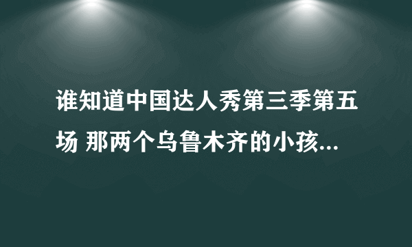 谁知道中国达人秀第三季第五场 那两个乌鲁木齐的小孩放的那个印度的 女的唱的歌叫什么