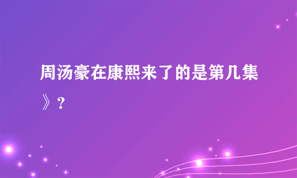 周汤豪在康熙来了的是第几集》？