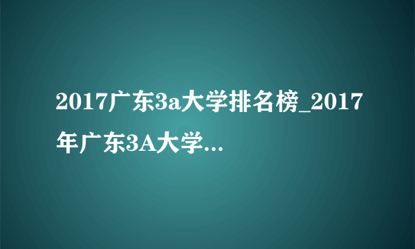 2017广东3a大学排名榜_2017年广东3A大学最新排名