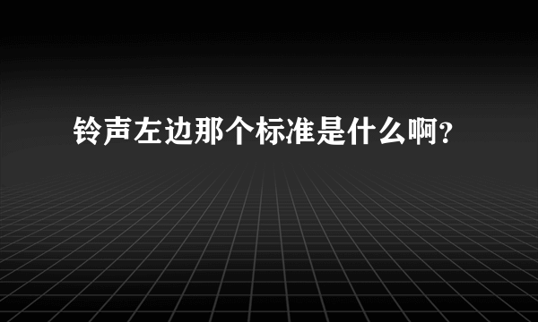 铃声左边那个标准是什么啊？