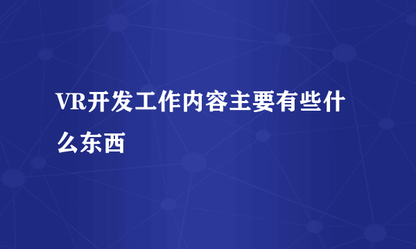 VR开发工作内容主要有些什么东西