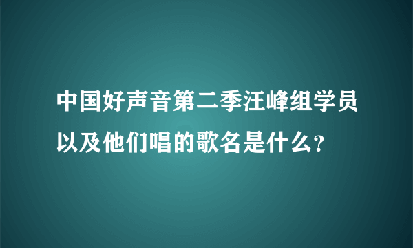 中国好声音第二季汪峰组学员以及他们唱的歌名是什么？