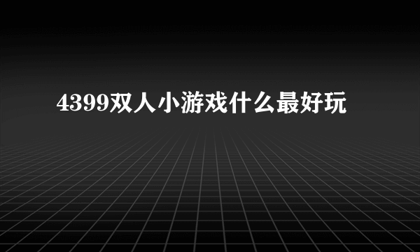 4399双人小游戏什么最好玩