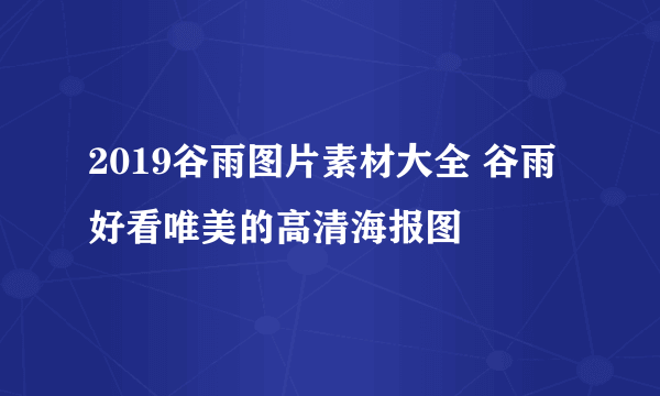 2019谷雨图片素材大全 谷雨好看唯美的高清海报图