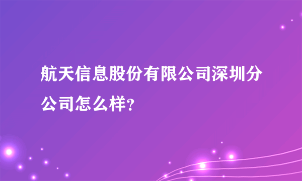 航天信息股份有限公司深圳分公司怎么样？