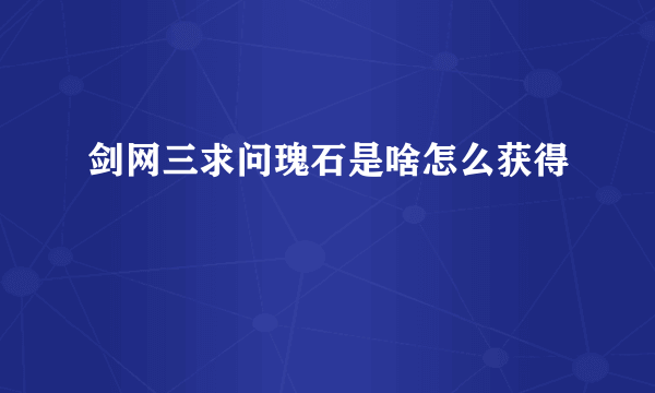 剑网三求问瑰石是啥怎么获得