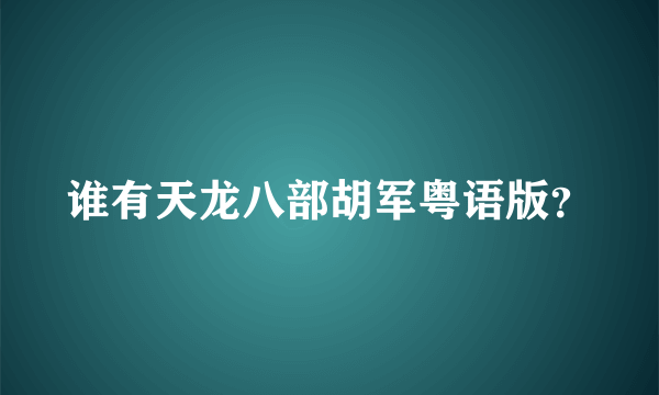 谁有天龙八部胡军粤语版？