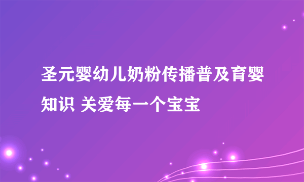 圣元婴幼儿奶粉传播普及育婴知识 关爱每一个宝宝