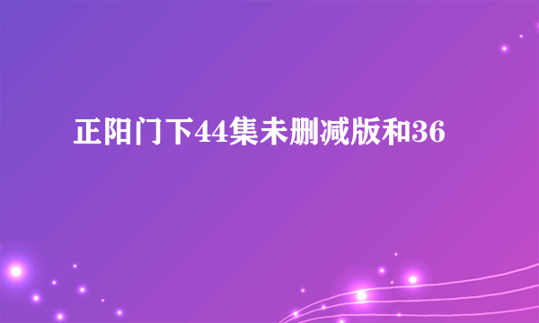 正阳门下44集未删减版和36