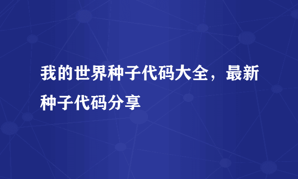 我的世界种子代码大全，最新种子代码分享