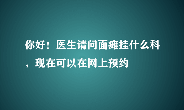 你好！医生请问面瘫挂什么科，现在可以在网上预约