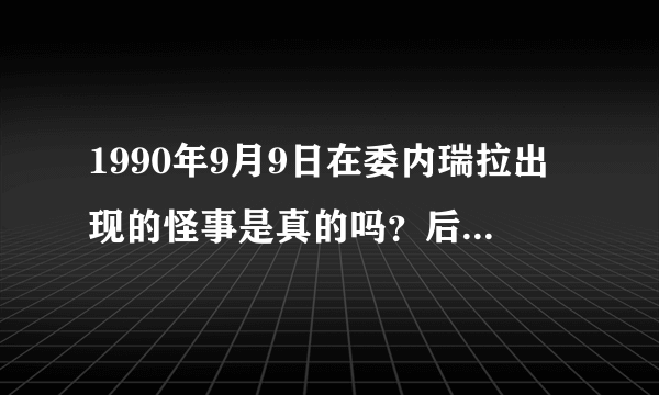 1990年9月9日在委内瑞拉出现的怪事是真的吗？后来又是怎么回事？社会上是怎么说的？