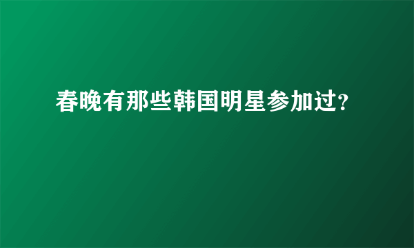 春晚有那些韩国明星参加过？