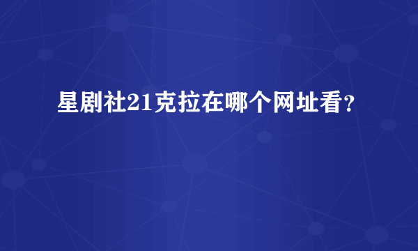 星剧社21克拉在哪个网址看？