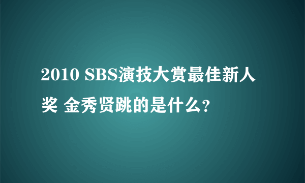 2010 SBS演技大赏最佳新人奖 金秀贤跳的是什么？