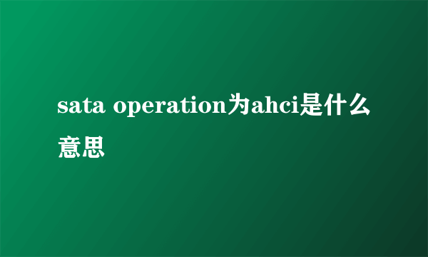 sata operation为ahci是什么意思