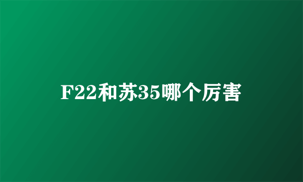 F22和苏35哪个厉害