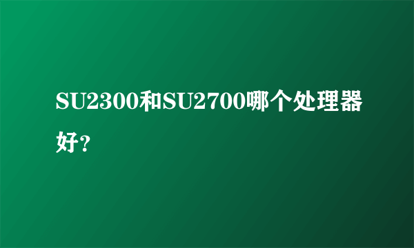 SU2300和SU2700哪个处理器好？