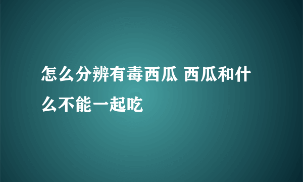 怎么分辨有毒西瓜 西瓜和什么不能一起吃