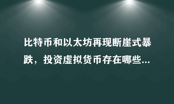 比特币和以太坊再现断崖式暴跌，投资虚拟货币存在哪些风险呢？