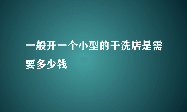 一般开一个小型的干洗店是需要多少钱