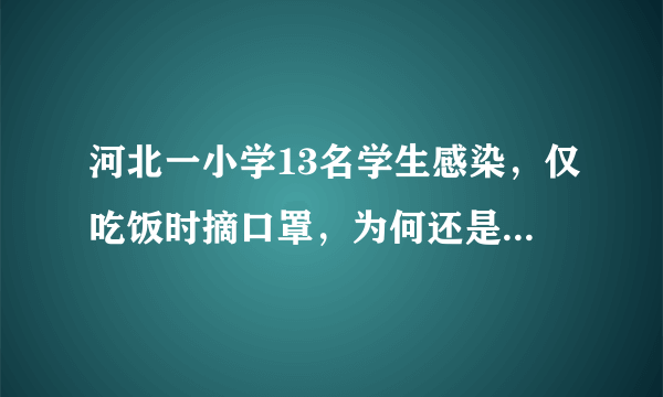 河北一小学13名学生感染，仅吃饭时摘口罩，为何还是防不住？