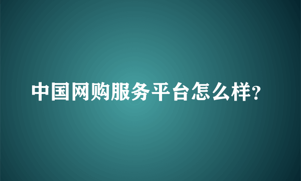 中国网购服务平台怎么样？