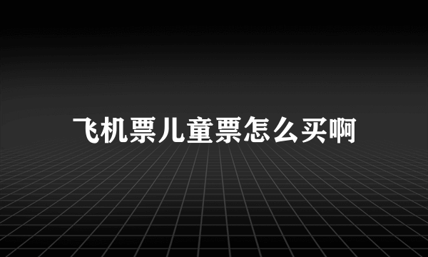 飞机票儿童票怎么买啊