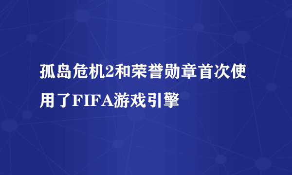 孤岛危机2和荣誉勋章首次使用了FIFA游戏引擎