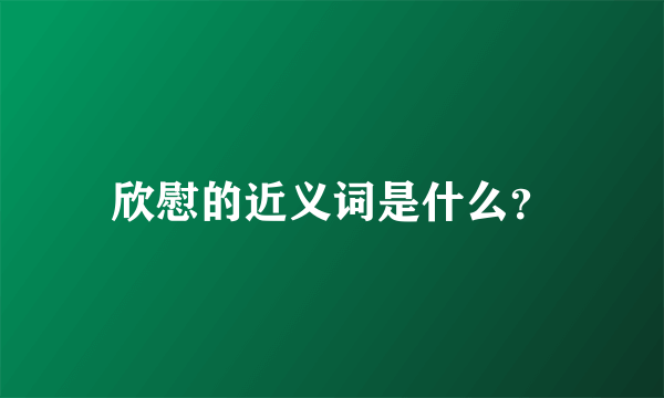 欣慰的近义词是什么？