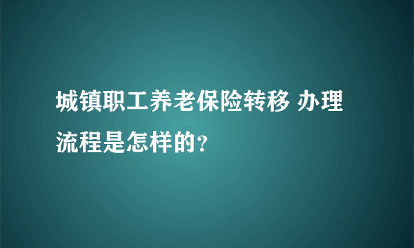 城镇职工养老保险转移 办理流程是怎样的？