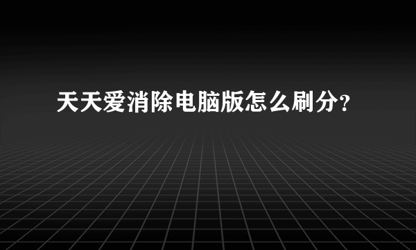 天天爱消除电脑版怎么刷分？