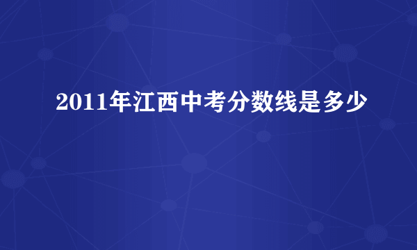 2011年江西中考分数线是多少