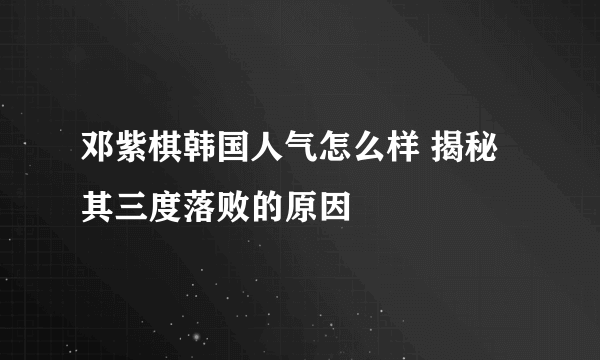 邓紫棋韩国人气怎么样 揭秘其三度落败的原因