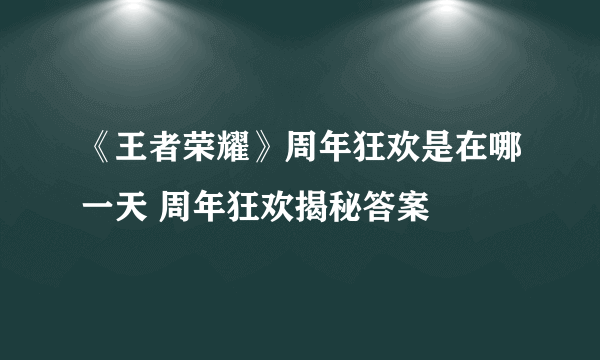 《王者荣耀》周年狂欢是在哪一天 周年狂欢揭秘答案