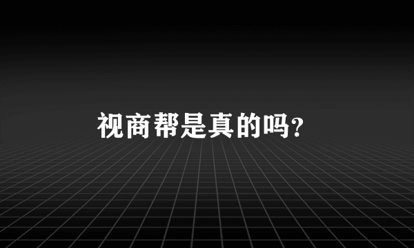 视商帮是真的吗？