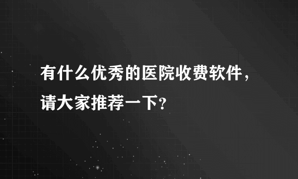 有什么优秀的医院收费软件，请大家推荐一下？