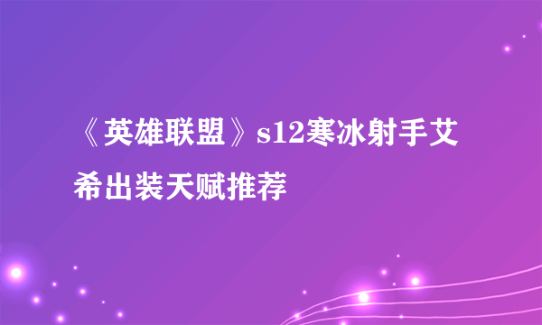 《英雄联盟》s12寒冰射手艾希出装天赋推荐