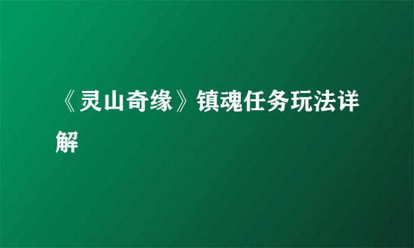 《灵山奇缘》镇魂任务玩法详解