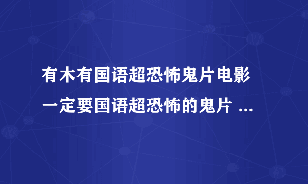 有木有国语超恐怖鬼片电影 一定要国语超恐怖的鬼片 多说几个分不是问题