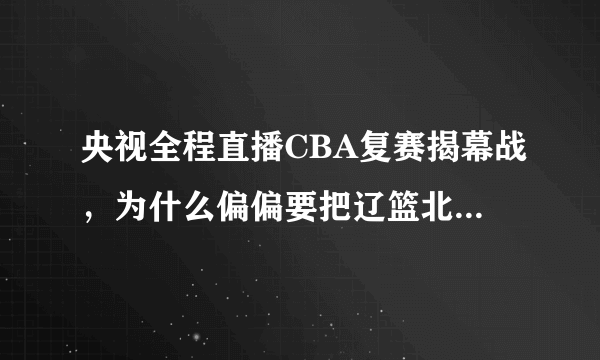 央视全程直播CBA复赛揭幕战，为什么偏偏要把辽篮北京放在黄金时间段？