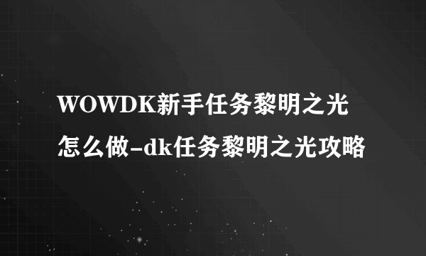 WOWDK新手任务黎明之光怎么做-dk任务黎明之光攻略